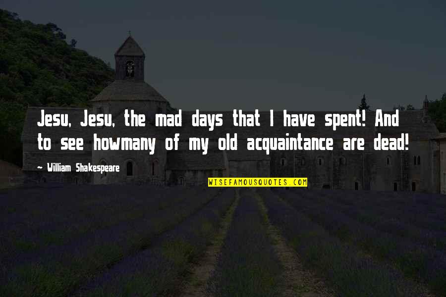 Bible Self Reliance Quotes By William Shakespeare: Jesu, Jesu, the mad days that I have
