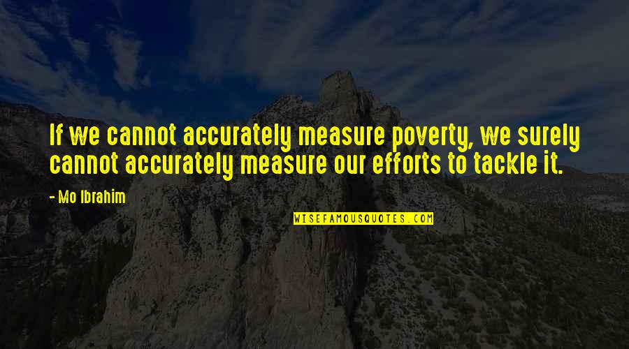 Bible Selflessness Quotes By Mo Ibrahim: If we cannot accurately measure poverty, we surely