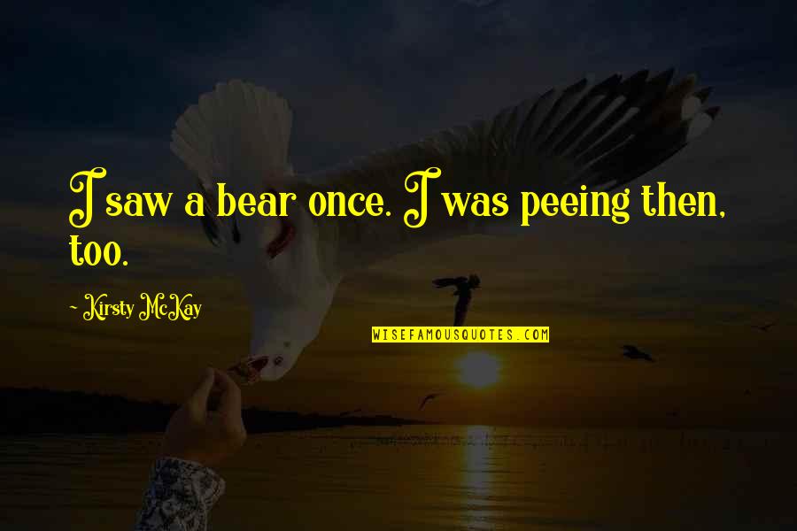Bible Slowing Down Quotes By Kirsty McKay: I saw a bear once. I was peeing