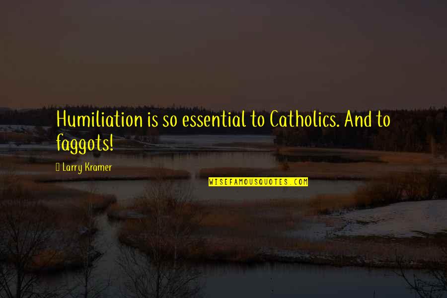 Bible Sowing Seeds Quotes By Larry Kramer: Humiliation is so essential to Catholics. And to