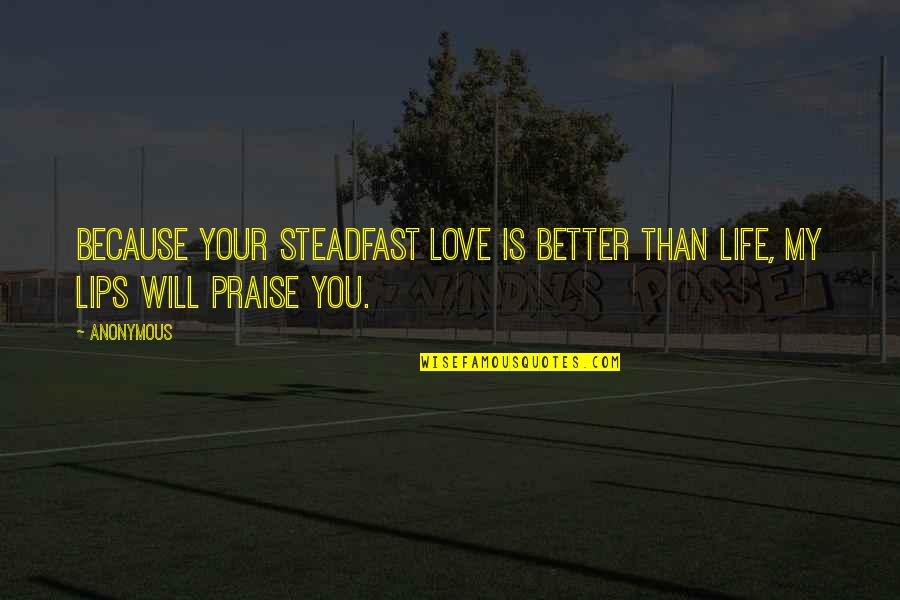 Bible Steadfast Quotes By Anonymous: Because your steadfast love is better than life,