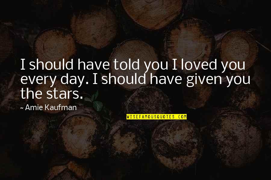 Bible Tax Collectors Quotes By Amie Kaufman: I should have told you I loved you