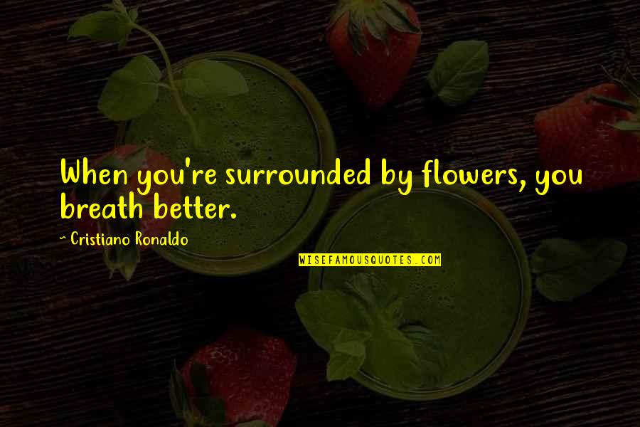 Bible Taxes Quotes By Cristiano Ronaldo: When you're surrounded by flowers, you breath better.