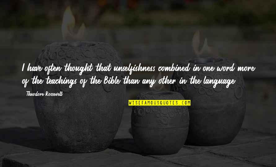 Bible Teachings Quotes By Theodore Roosevelt: I have often thought that unselfishness combined in