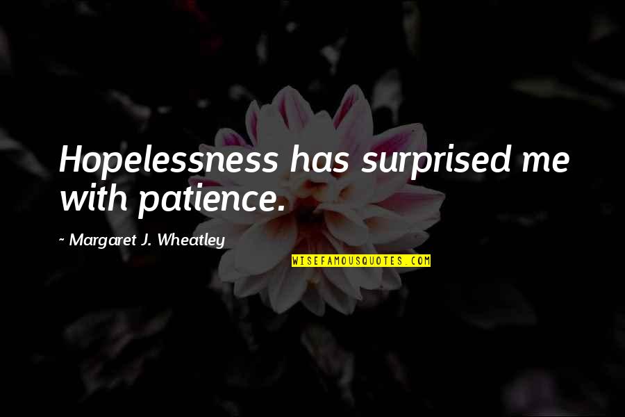 Bible Tested Quotes By Margaret J. Wheatley: Hopelessness has surprised me with patience.