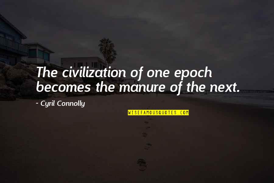 Bible Thumpers Quotes By Cyril Connolly: The civilization of one epoch becomes the manure
