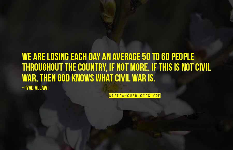 Bible Thumpers Quotes By Iyad Allawi: We are losing each day an average 50