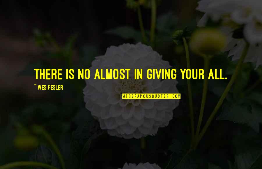 Bible Truthfulness Quotes By Wes Fesler: There is no almost in giving your all.