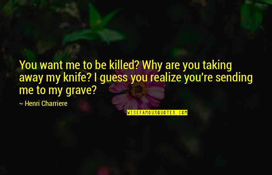 Bible Vindication Quotes By Henri Charriere: You want me to be killed? Why are