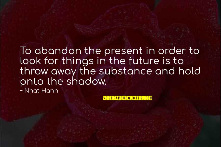 Bible War Quotes By Nhat Hanh: To abandon the present in order to look