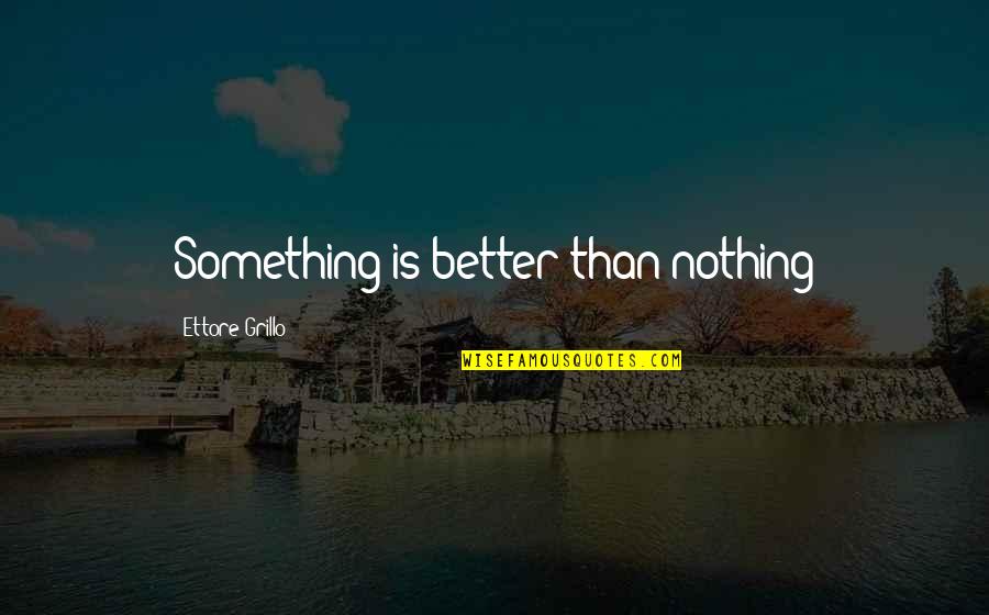 Bible Wilderness Quotes By Ettore Grillo: Something is better than nothing