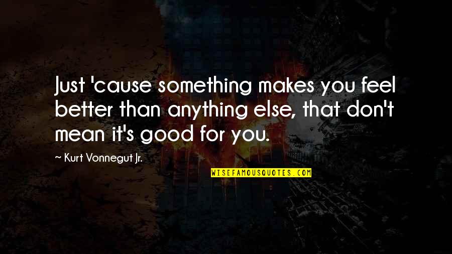 Bible Willpower Quotes By Kurt Vonnegut Jr.: Just 'cause something makes you feel better than