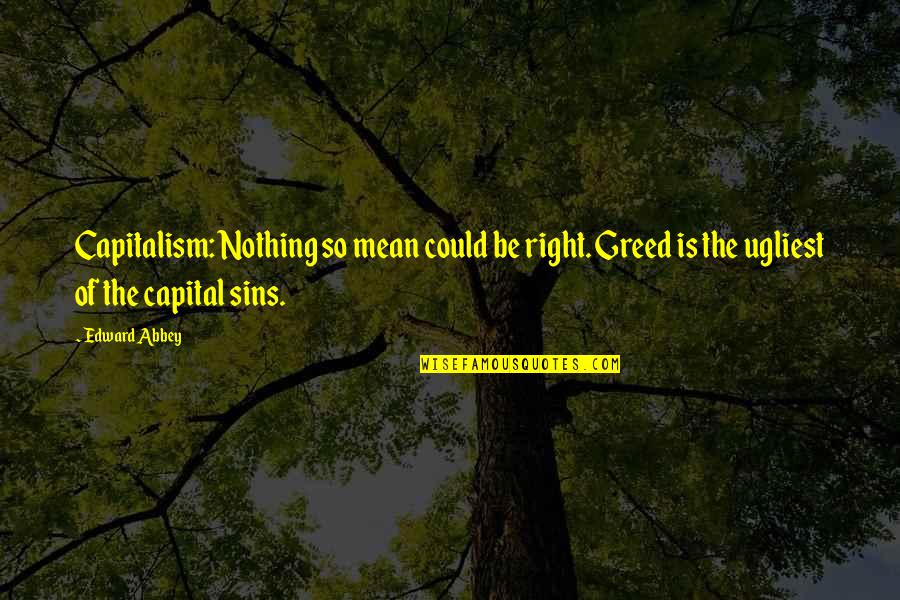 Bible Zealots Quotes By Edward Abbey: Capitalism: Nothing so mean could be right. Greed