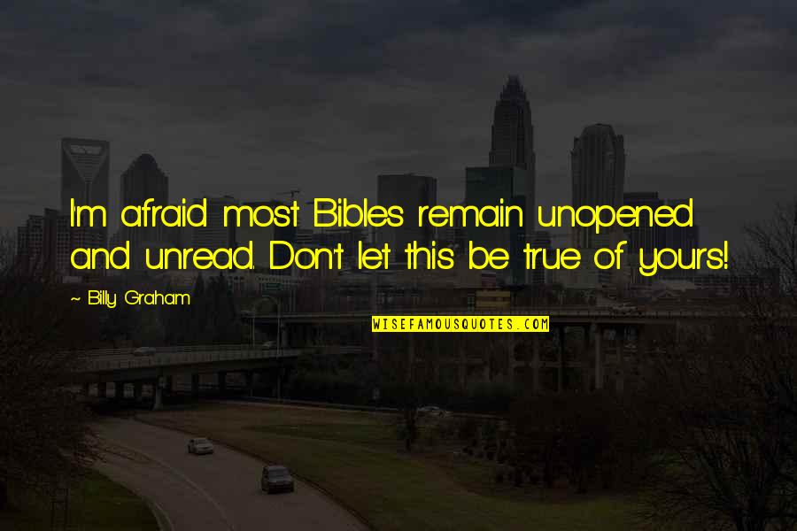 Bibles Quotes By Billy Graham: I'm afraid most Bibles remain unopened and unread.