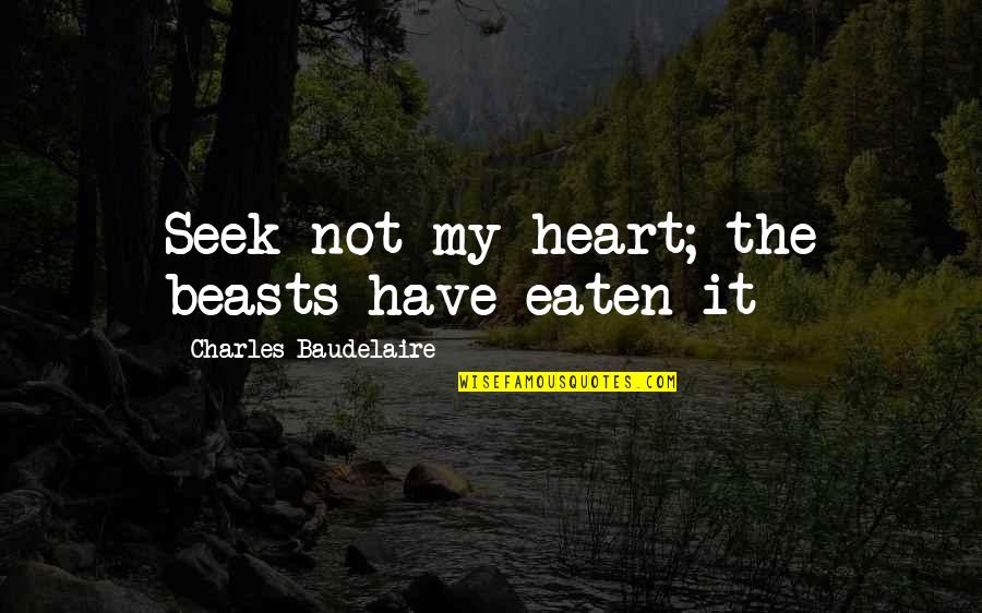 Biblical Allusion Quotes By Charles Baudelaire: Seek not my heart; the beasts have eaten Biblical Allusion Quotes By Charles Baudelaire: Seek not my heart; the beasts have eaten
