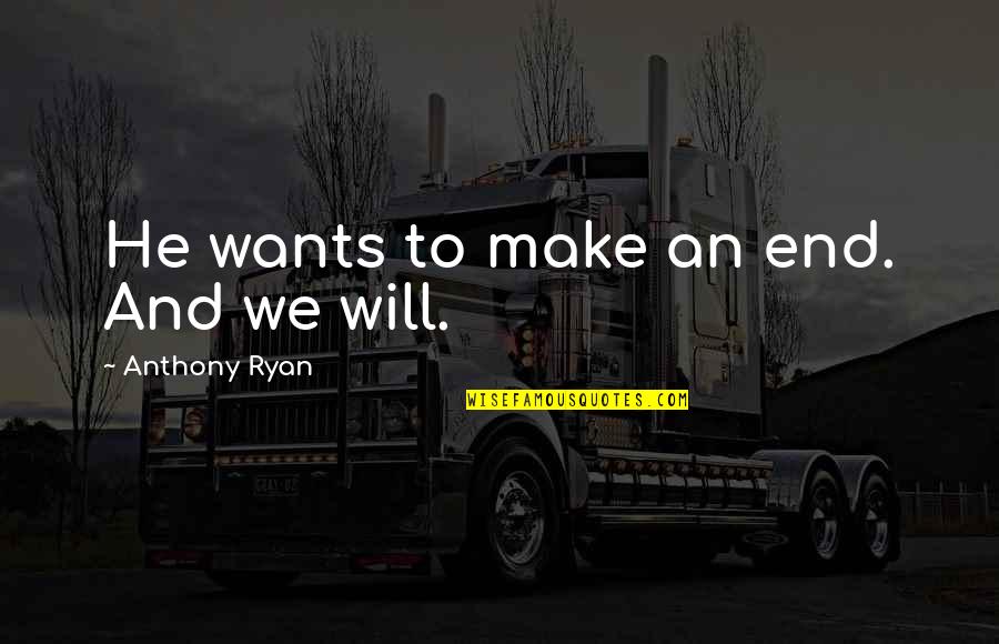 Biblical Baptism Quotes By Anthony Ryan: He wants to make an end. And we Biblical Baptism Quotes By Anthony Ryan: He wants to make an end. And we