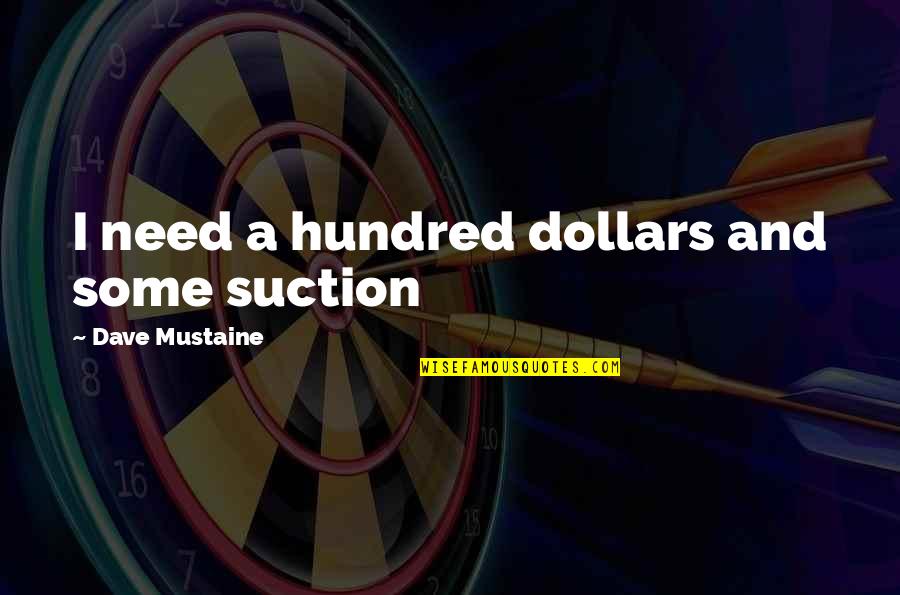 Biblical Boldness Quotes By Dave Mustaine: I need a hundred dollars and some suction Biblical Boldness Quotes By Dave Mustaine: I need a hundred dollars and some suction