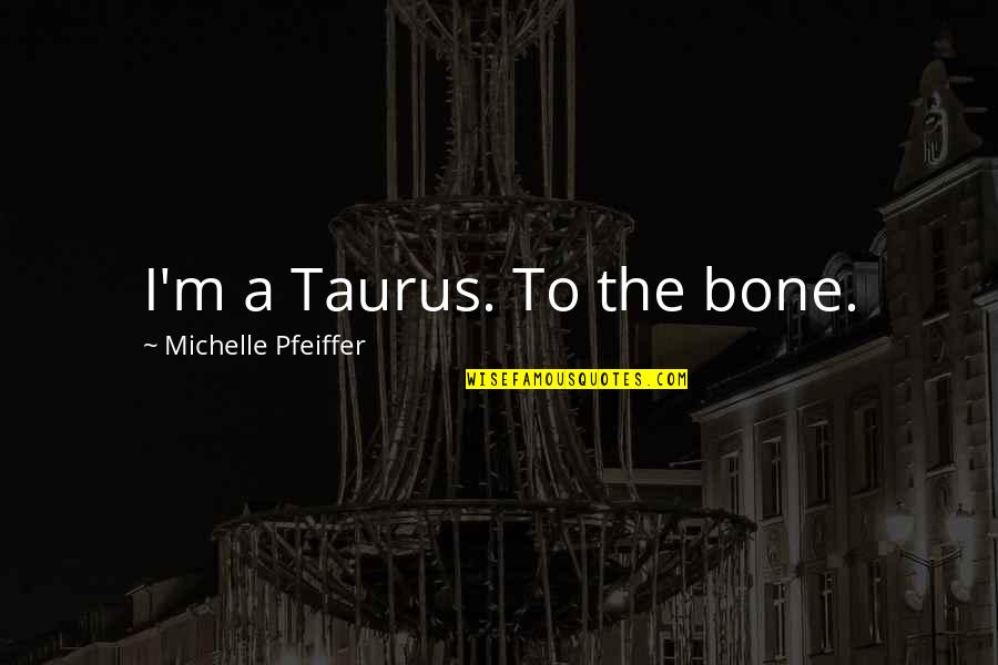 Biblical Boldness Quotes By Michelle Pfeiffer: I'm a Taurus. To the bone. Biblical Boldness Quotes By Michelle Pfeiffer: I'm a Taurus. To the bone.