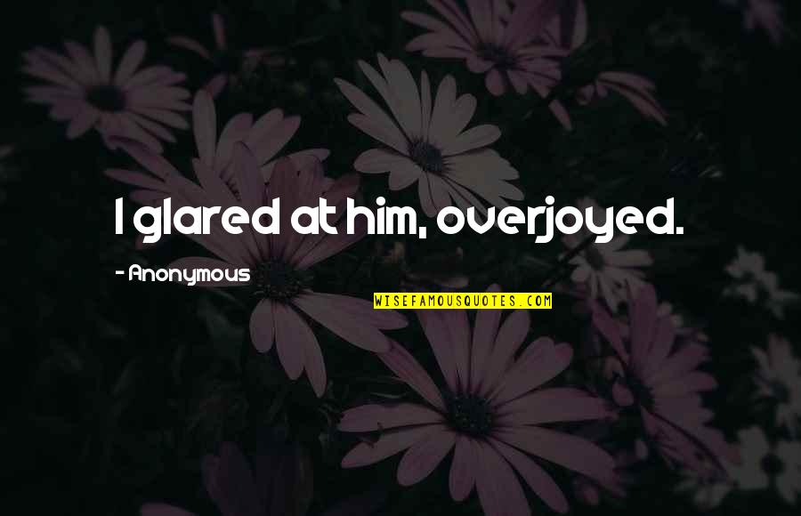 Biblical Butterfly Quotes By Anonymous: I glared at him, overjoyed. Biblical Butterfly Quotes By Anonymous: I glared at him, overjoyed.