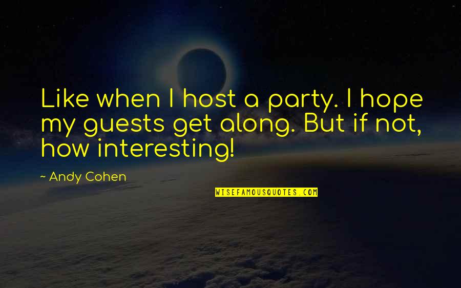 Biblical Destination Quotes By Andy Cohen: Like when I host a party. I hope