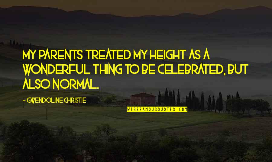 Biblical Fortitude Quotes By Gwendoline Christie: My parents treated my height as a wonderful