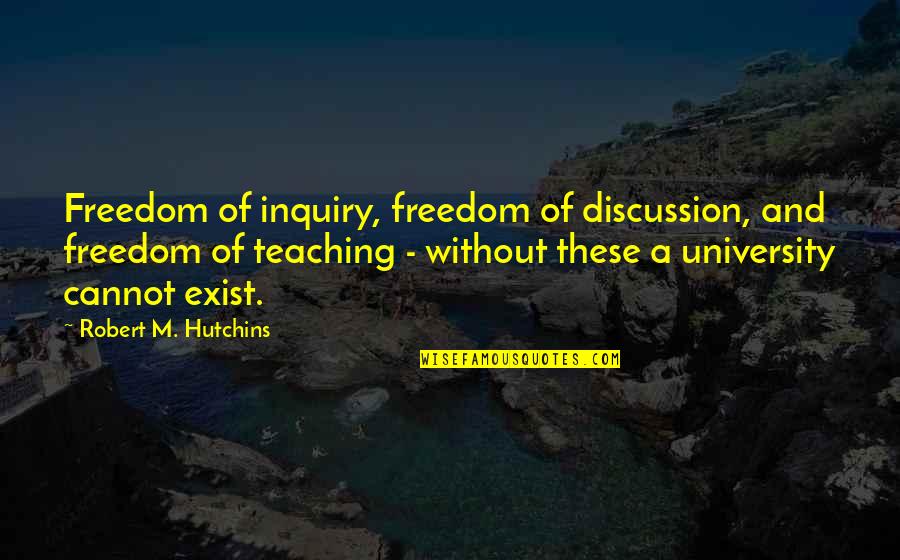 Biblical Hermeneutics Quotes By Robert M. Hutchins: Freedom of inquiry, freedom of discussion, and freedom