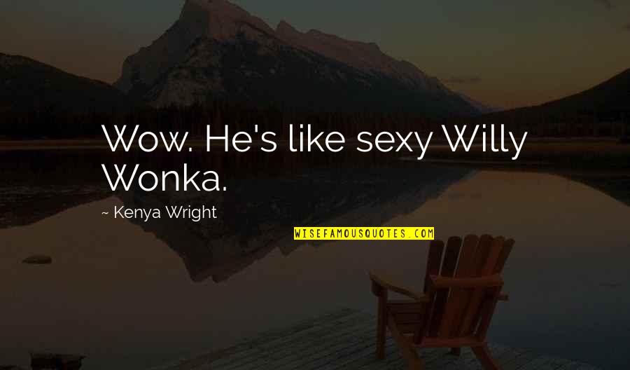 Biblical Hypocrisy Quotes By Kenya Wright: Wow. He's like sexy Willy Wonka.