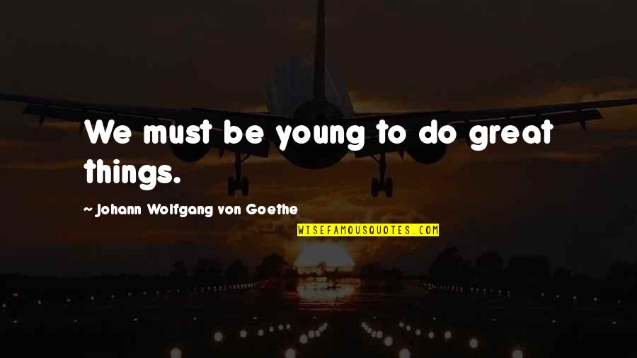 Biblical Marital Quotes By Johann Wolfgang Von Goethe: We must be young to do great things.