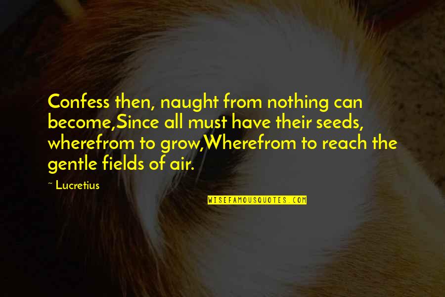 Biblical Missions Quotes By Lucretius: Confess then, naught from nothing can become,Since all
