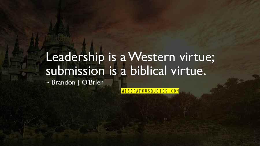 Biblical Quotes By Brandon J. O'Brien: Leadership is a Western virtue; submission is a