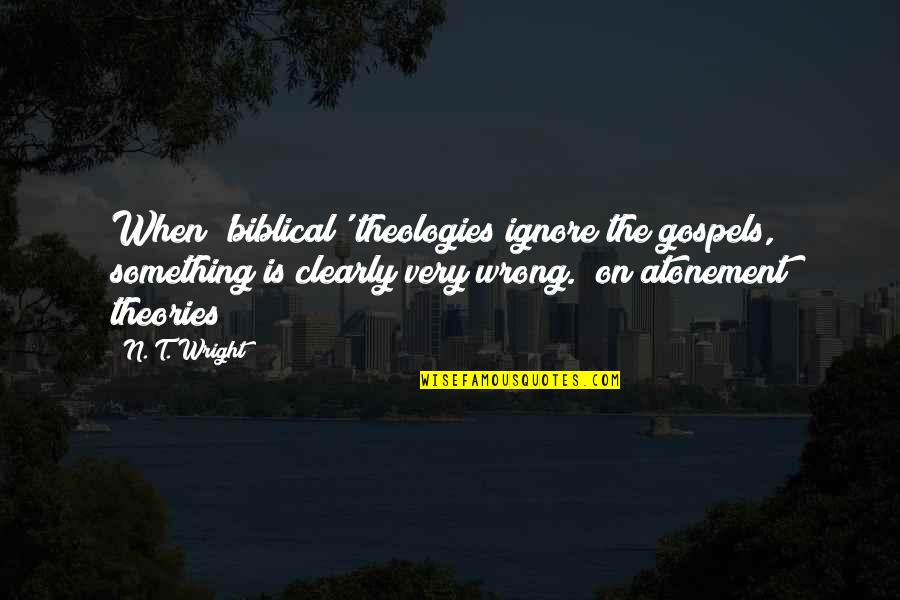 Biblical Quotes By N. T. Wright: When 'biblical' theologies ignore the gospels, something is