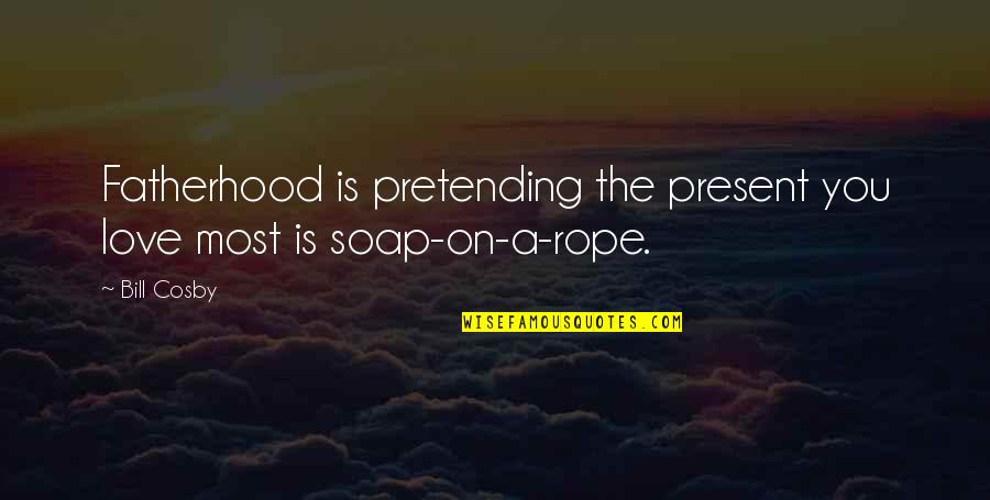 Biblical Suffering Quotes By Bill Cosby: Fatherhood is pretending the present you love most