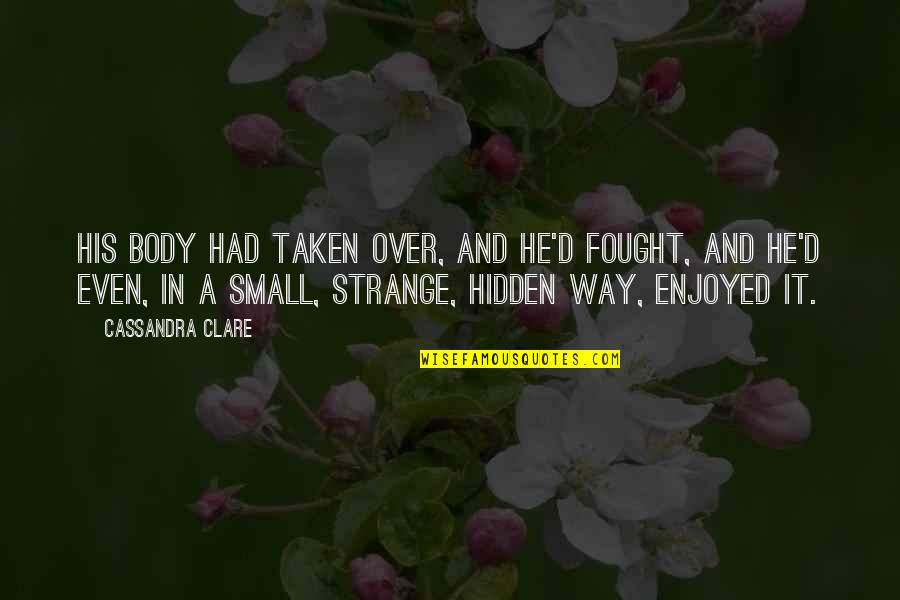 Biblical Suffering Quotes By Cassandra Clare: His body had taken over, and he'd fought, Biblical Suffering Quotes By Cassandra Clare: His body had taken over, and he'd fought,