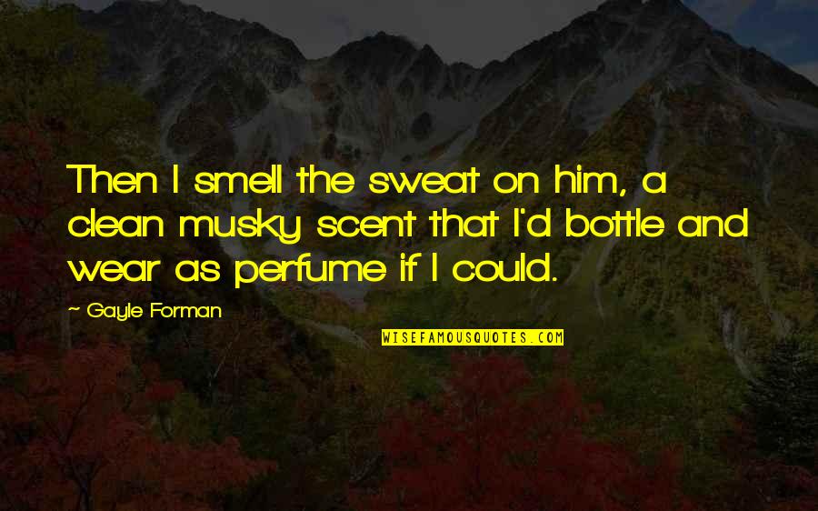 Biblical Thanksgiving Quotes By Gayle Forman: Then I smell the sweat on him, a