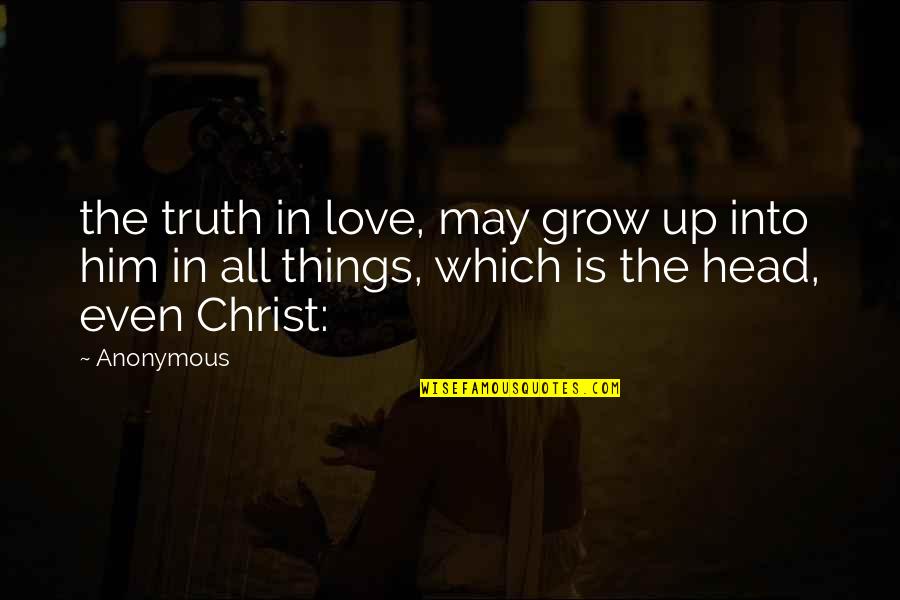 Biblicism Quotes By Anonymous: the truth in love, may grow up into