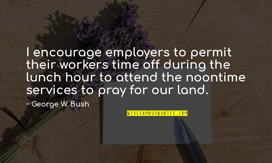 Biblicism Quotes By George W. Bush: I encourage employers to permit their workers time