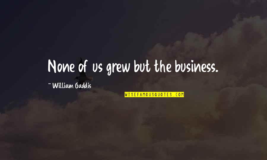 Biblicisms Quotes By William Gaddis: None of us grew but the business. Biblicisms Quotes By William Gaddis: None of us grew but the business.