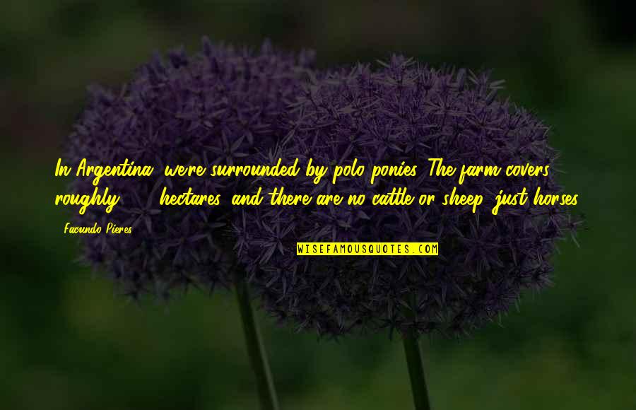 Bibliographical Entry Quotes By Facundo Pieres: In Argentina, we're surrounded by polo ponies. The Bibliographical Entry Quotes By Facundo Pieres: In Argentina, we're surrounded by polo ponies. The
