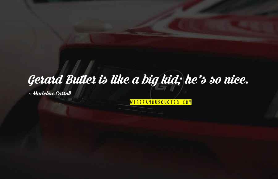 Bibliographically Quotes By Madeline Carroll: Gerard Butler is like a big kid; he's Bibliographically Quotes By Madeline Carroll: Gerard Butler is like a big kid; he's