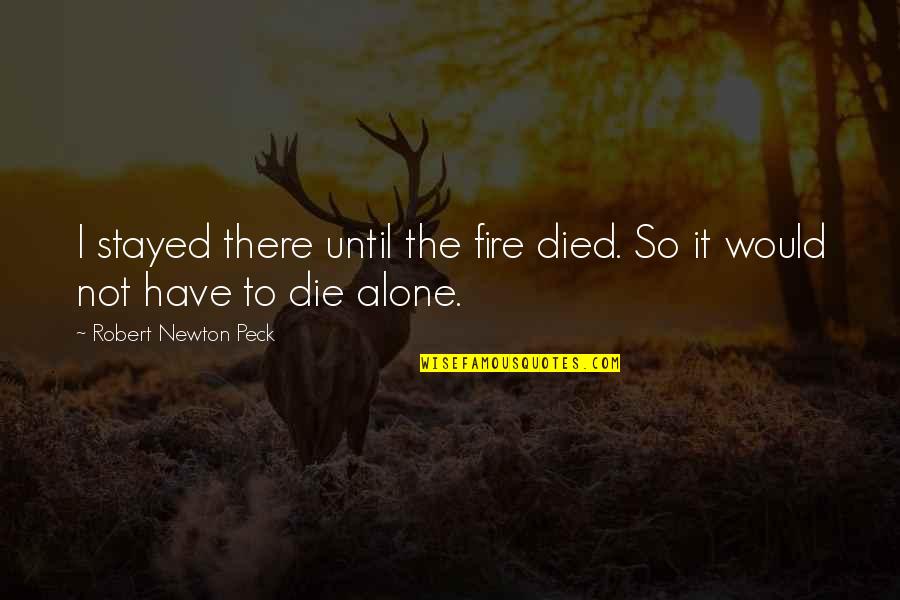 Bibliographically Quotes By Robert Newton Peck: I stayed there until the fire died. So Bibliographically Quotes By Robert Newton Peck: I stayed there until the fire died. So