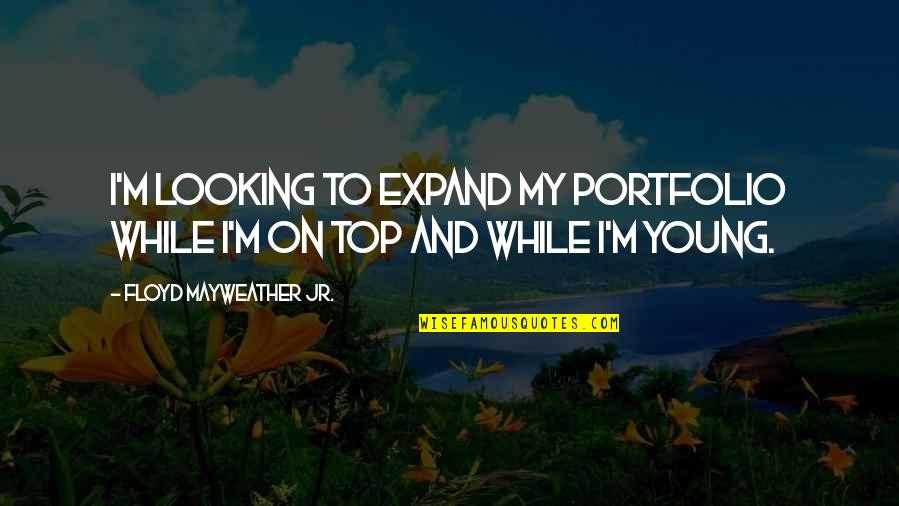 Bibliography Quotes By Floyd Mayweather Jr.: I'm looking to expand my portfolio while I'm Bibliography Quotes By Floyd Mayweather Jr.: I'm looking to expand my portfolio while I'm