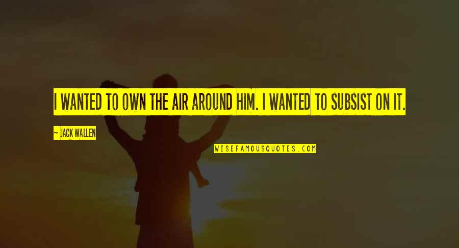 Bibliokleptomania Quotes By Jack Wallen: I wanted to own the air around him.