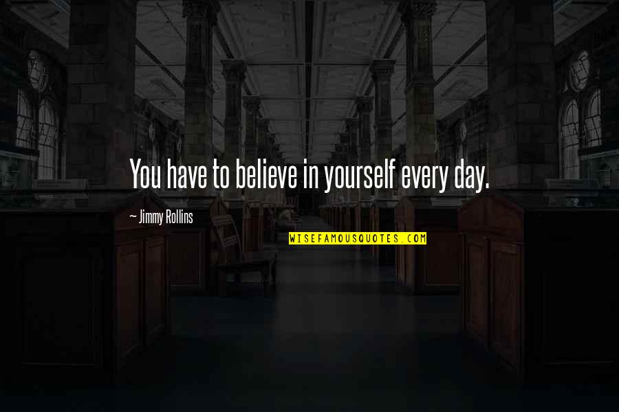 Bibliophile Quotes Quotes By Jimmy Rollins: You have to believe in yourself every day.