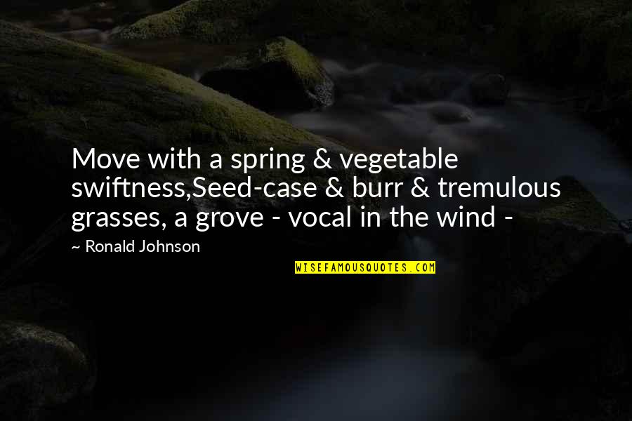 Bibliophiles Prize Quotes By Ronald Johnson: Move with a spring & vegetable swiftness,Seed-case & Bibliophiles Prize Quotes By Ronald Johnson: Move with a spring & vegetable swiftness,Seed-case &