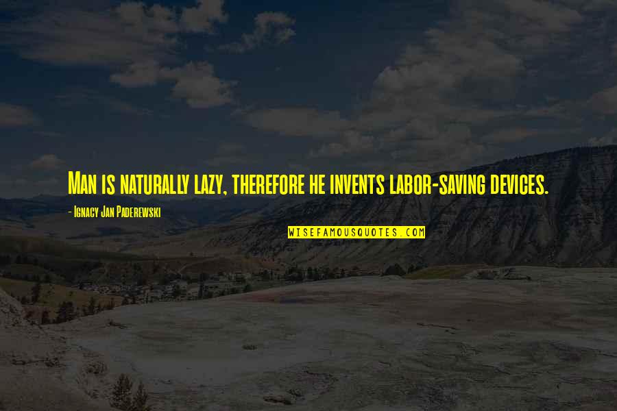 Biblioteche Trevigiane Quotes By Ignacy Jan Paderewski: Man is naturally lazy, therefore he invents labor-saving Biblioteche Trevigiane Quotes By Ignacy Jan Paderewski: Man is naturally lazy, therefore he invents labor-saving