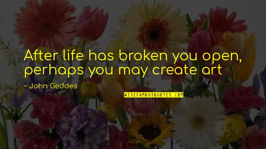 Biblo Quotes By John Geddes: After life has broken you open, perhaps you