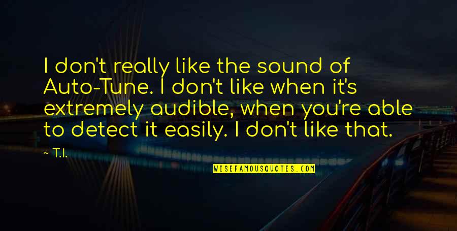 Bicchiere Rotto Quotes By T.I.: I don't really like the sound of Auto-Tune. Bicchiere Rotto Quotes By T.I.: I don't really like the sound of Auto-Tune.
