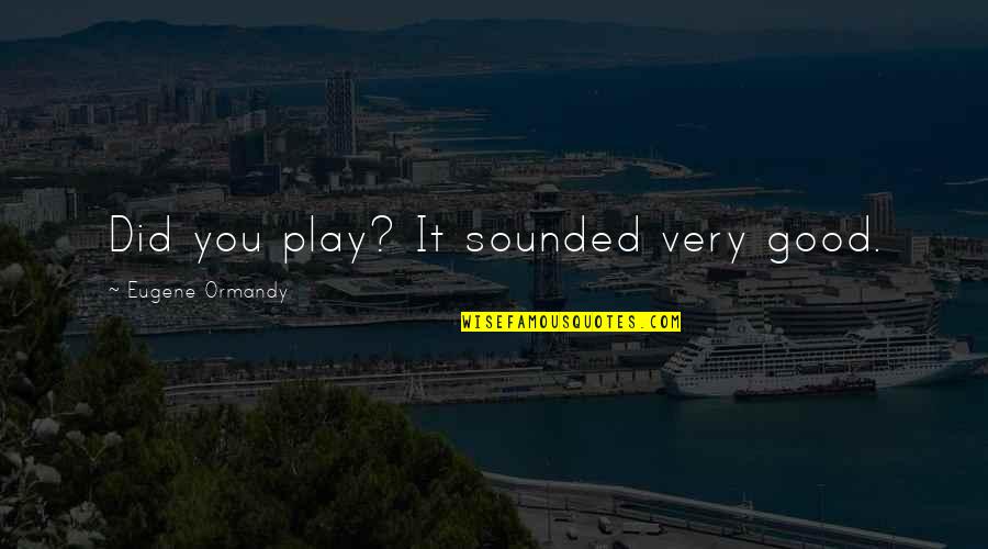 Bicchieri Antichi Quotes By Eugene Ormandy: Did you play? It sounded very good.