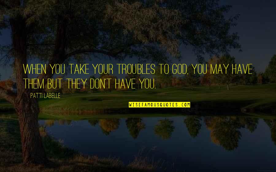 Bicentennial Quotes By Patti LaBelle: When you take your troubles to God, you