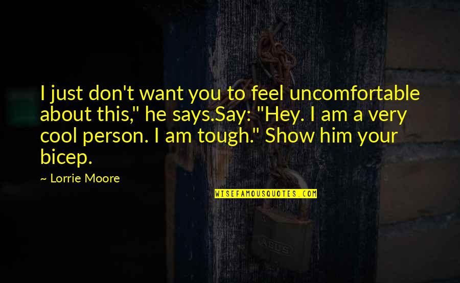 Bicep Quotes By Lorrie Moore: I just don't want you to feel uncomfortable